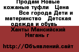 Продам Новые кожаные туфли › Цена ­ 1 500 - Все города Дети и материнство » Детская одежда и обувь   . Ханты-Мансийский,Нягань г.